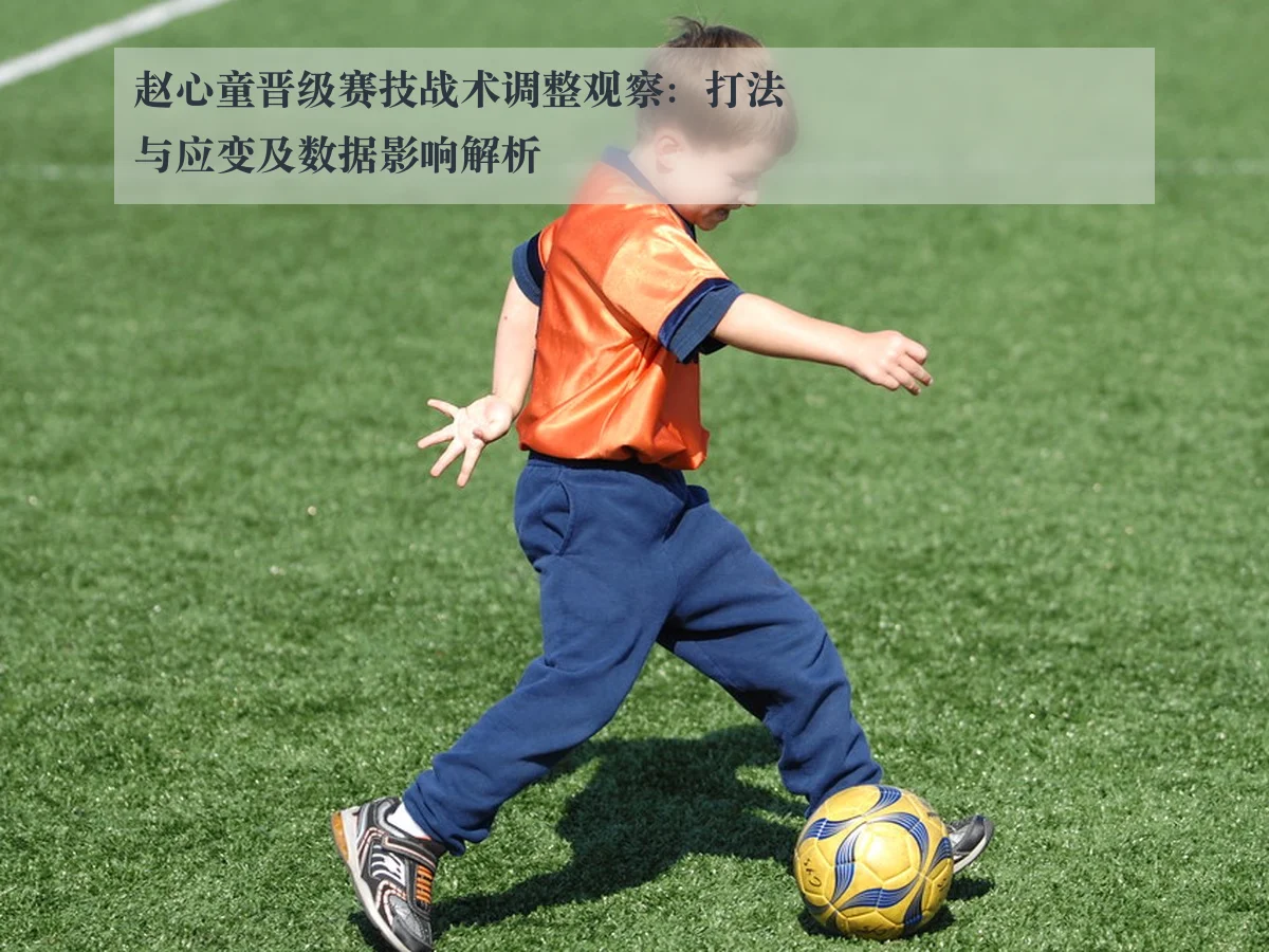 赵心童晋级赛技战术调整观察：打法与应变及数据影响解析